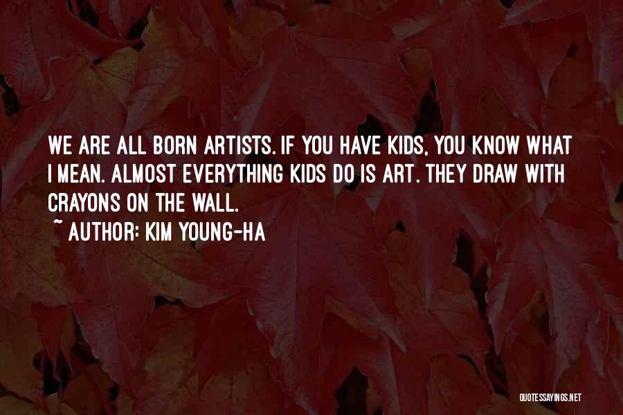 Kim Young-ha Quotes: We Are All Born Artists. If You Have Kids, You Know What I Mean. Almost Everything Kids Do Is Art.
