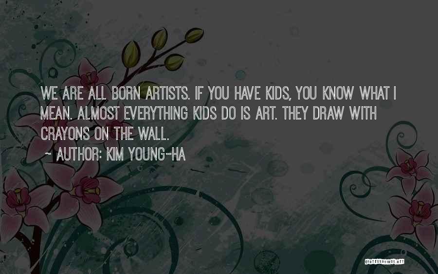 Kim Young-ha Quotes: We Are All Born Artists. If You Have Kids, You Know What I Mean. Almost Everything Kids Do Is Art.