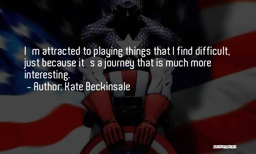 Kate Beckinsale Quotes: I'm Attracted To Playing Things That I Find Difficult, Just Because It's A Journey That Is Much More Interesting.
