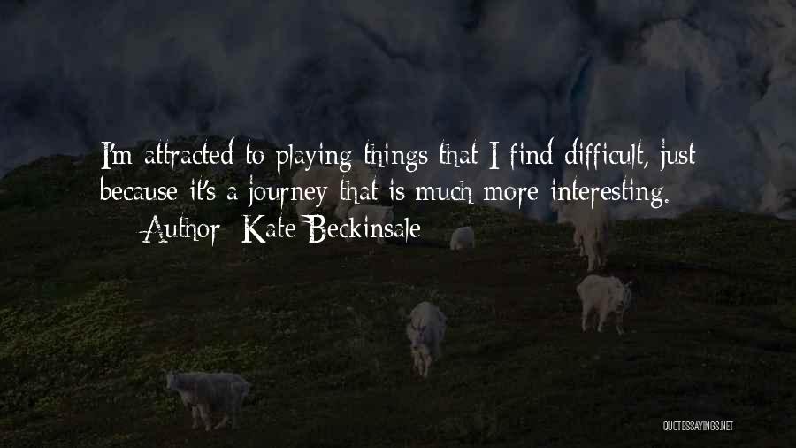 Kate Beckinsale Quotes: I'm Attracted To Playing Things That I Find Difficult, Just Because It's A Journey That Is Much More Interesting.