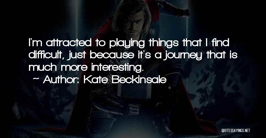 Kate Beckinsale Quotes: I'm Attracted To Playing Things That I Find Difficult, Just Because It's A Journey That Is Much More Interesting.