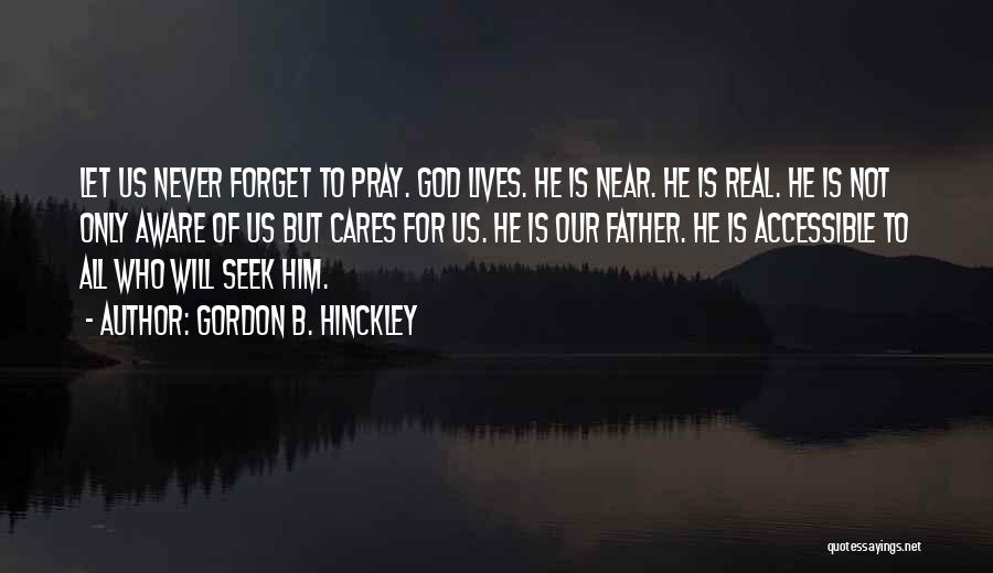 Gordon B. Hinckley Quotes: Let Us Never Forget To Pray. God Lives. He Is Near. He Is Real. He Is Not Only Aware Of