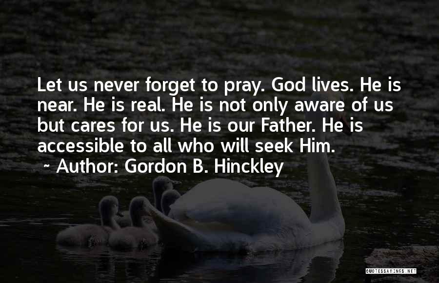 Gordon B. Hinckley Quotes: Let Us Never Forget To Pray. God Lives. He Is Near. He Is Real. He Is Not Only Aware Of