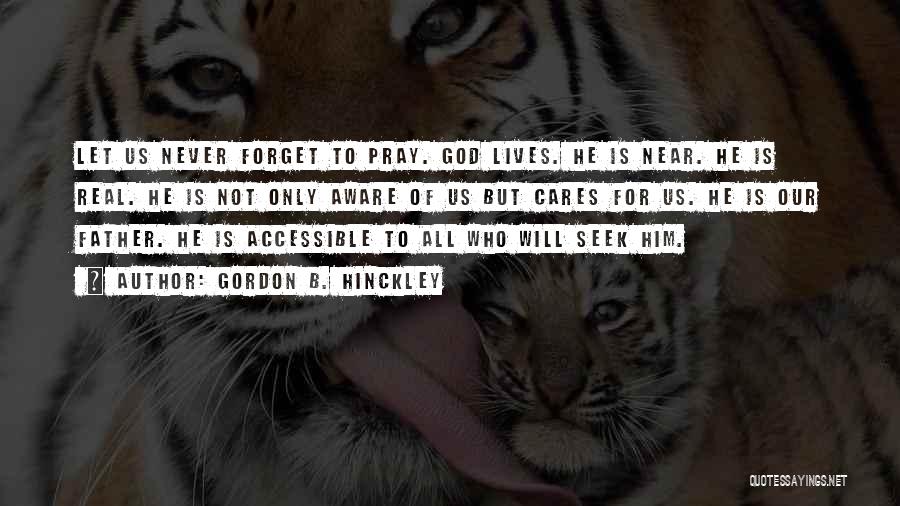 Gordon B. Hinckley Quotes: Let Us Never Forget To Pray. God Lives. He Is Near. He Is Real. He Is Not Only Aware Of