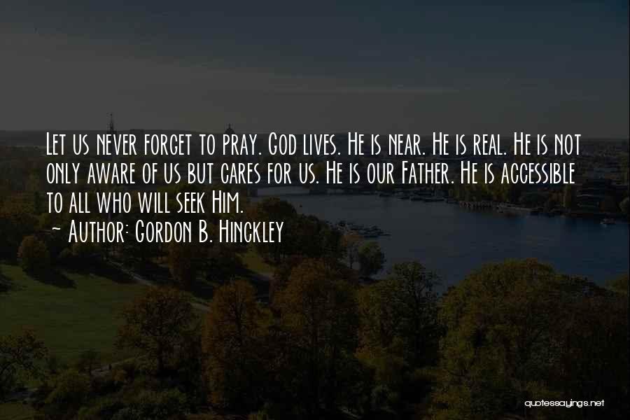 Gordon B. Hinckley Quotes: Let Us Never Forget To Pray. God Lives. He Is Near. He Is Real. He Is Not Only Aware Of