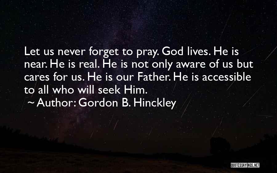 Gordon B. Hinckley Quotes: Let Us Never Forget To Pray. God Lives. He Is Near. He Is Real. He Is Not Only Aware Of