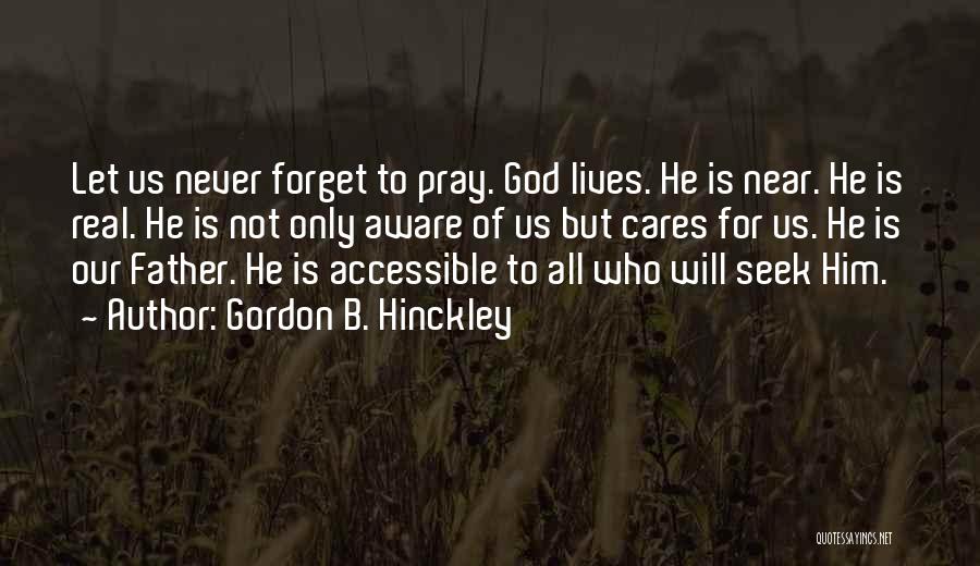 Gordon B. Hinckley Quotes: Let Us Never Forget To Pray. God Lives. He Is Near. He Is Real. He Is Not Only Aware Of