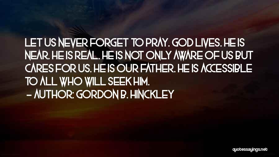 Gordon B. Hinckley Quotes: Let Us Never Forget To Pray. God Lives. He Is Near. He Is Real. He Is Not Only Aware Of