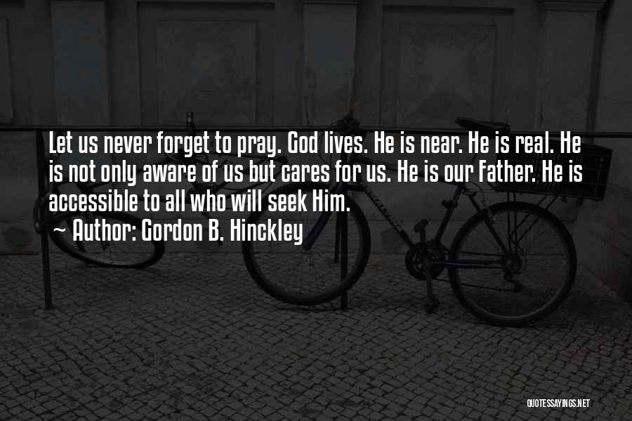 Gordon B. Hinckley Quotes: Let Us Never Forget To Pray. God Lives. He Is Near. He Is Real. He Is Not Only Aware Of