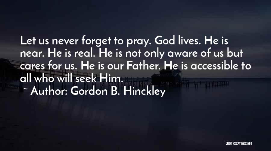 Gordon B. Hinckley Quotes: Let Us Never Forget To Pray. God Lives. He Is Near. He Is Real. He Is Not Only Aware Of