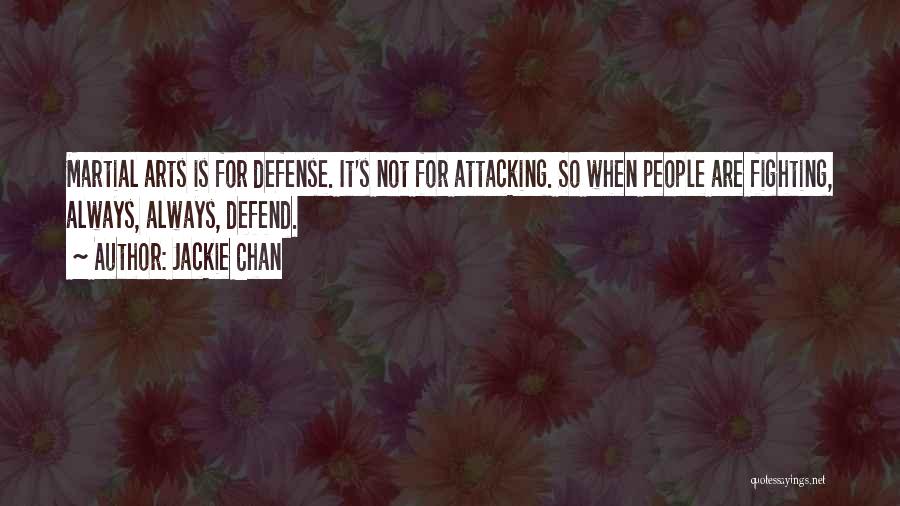 Jackie Chan Quotes: Martial Arts Is For Defense. It's Not For Attacking. So When People Are Fighting, Always, Always, Defend.