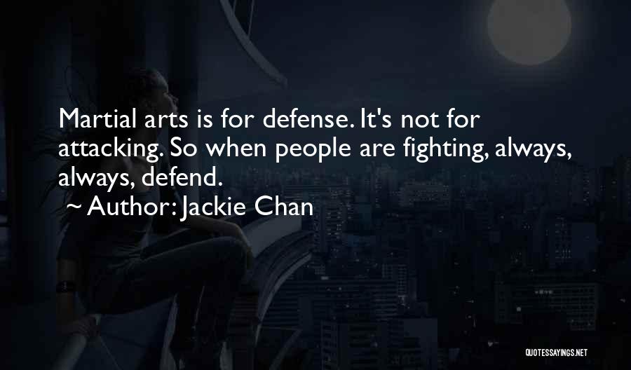 Jackie Chan Quotes: Martial Arts Is For Defense. It's Not For Attacking. So When People Are Fighting, Always, Always, Defend.