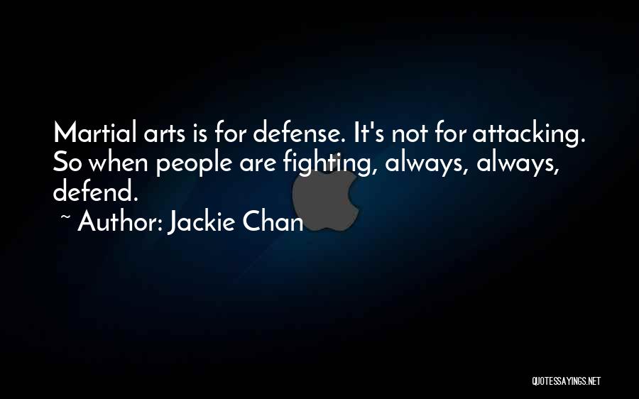 Jackie Chan Quotes: Martial Arts Is For Defense. It's Not For Attacking. So When People Are Fighting, Always, Always, Defend.