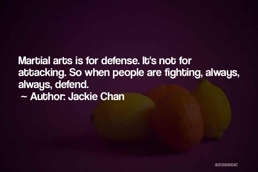 Jackie Chan Quotes: Martial Arts Is For Defense. It's Not For Attacking. So When People Are Fighting, Always, Always, Defend.