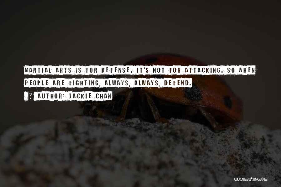 Jackie Chan Quotes: Martial Arts Is For Defense. It's Not For Attacking. So When People Are Fighting, Always, Always, Defend.