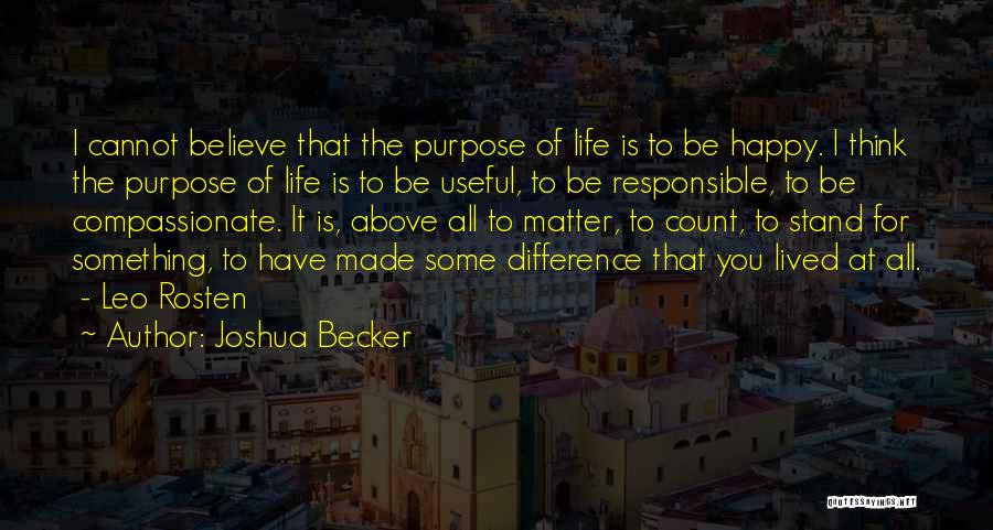 Joshua Becker Quotes: I Cannot Believe That The Purpose Of Life Is To Be Happy. I Think The Purpose Of Life Is To