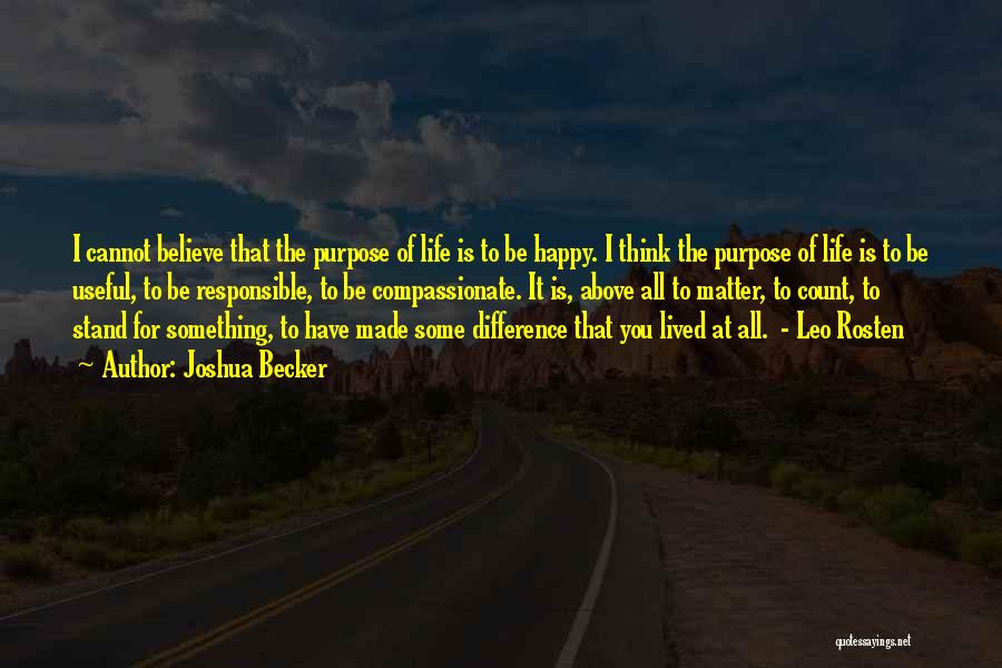 Joshua Becker Quotes: I Cannot Believe That The Purpose Of Life Is To Be Happy. I Think The Purpose Of Life Is To