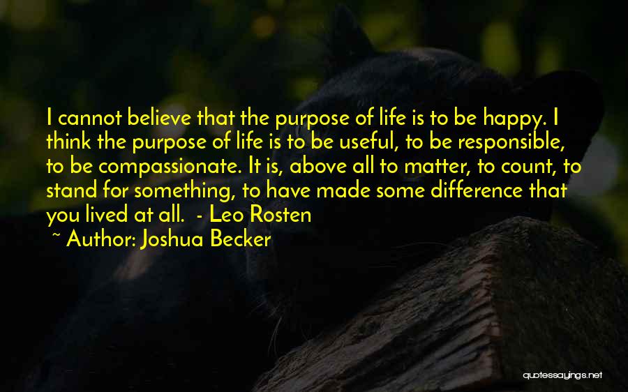 Joshua Becker Quotes: I Cannot Believe That The Purpose Of Life Is To Be Happy. I Think The Purpose Of Life Is To