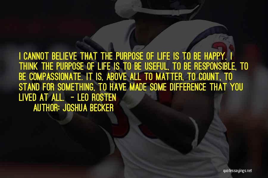 Joshua Becker Quotes: I Cannot Believe That The Purpose Of Life Is To Be Happy. I Think The Purpose Of Life Is To