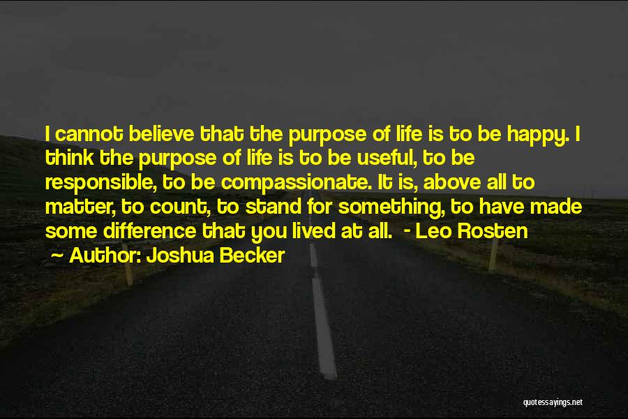 Joshua Becker Quotes: I Cannot Believe That The Purpose Of Life Is To Be Happy. I Think The Purpose Of Life Is To