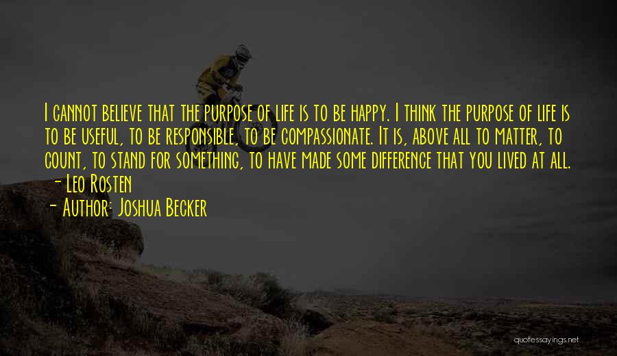 Joshua Becker Quotes: I Cannot Believe That The Purpose Of Life Is To Be Happy. I Think The Purpose Of Life Is To