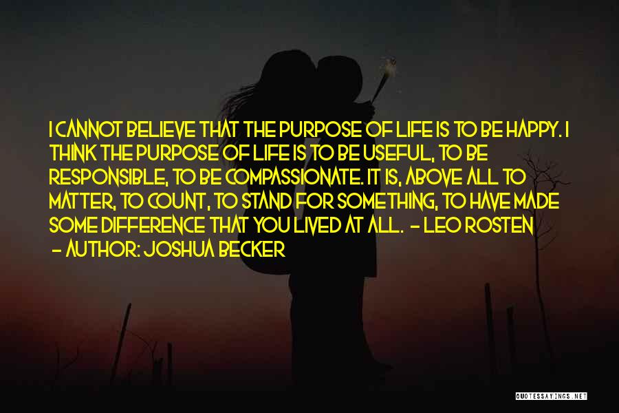 Joshua Becker Quotes: I Cannot Believe That The Purpose Of Life Is To Be Happy. I Think The Purpose Of Life Is To