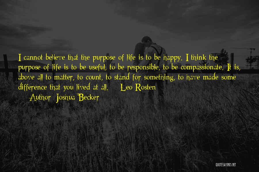 Joshua Becker Quotes: I Cannot Believe That The Purpose Of Life Is To Be Happy. I Think The Purpose Of Life Is To