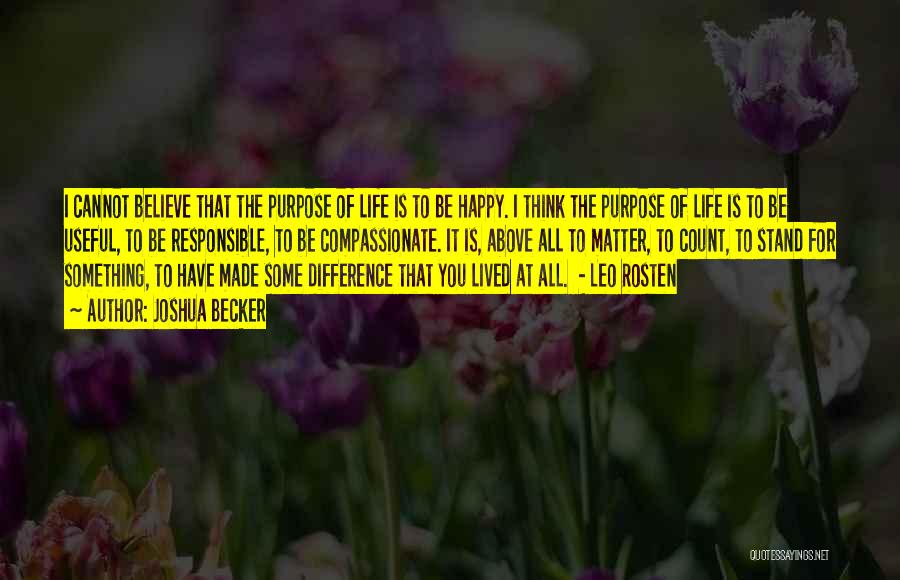 Joshua Becker Quotes: I Cannot Believe That The Purpose Of Life Is To Be Happy. I Think The Purpose Of Life Is To