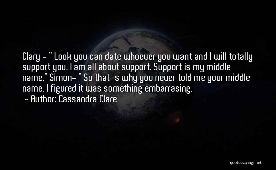 Cassandra Clare Quotes: Clary - Look You Can Date Whoever You Want And I Will Totally Support You. I Am All About Support.