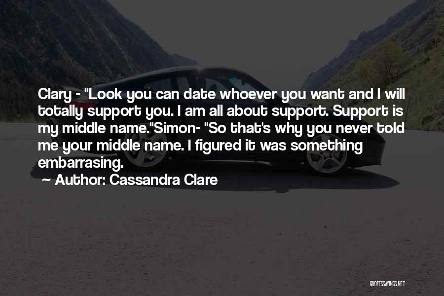 Cassandra Clare Quotes: Clary - Look You Can Date Whoever You Want And I Will Totally Support You. I Am All About Support.