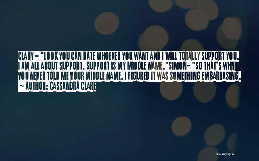 Cassandra Clare Quotes: Clary - Look You Can Date Whoever You Want And I Will Totally Support You. I Am All About Support.
