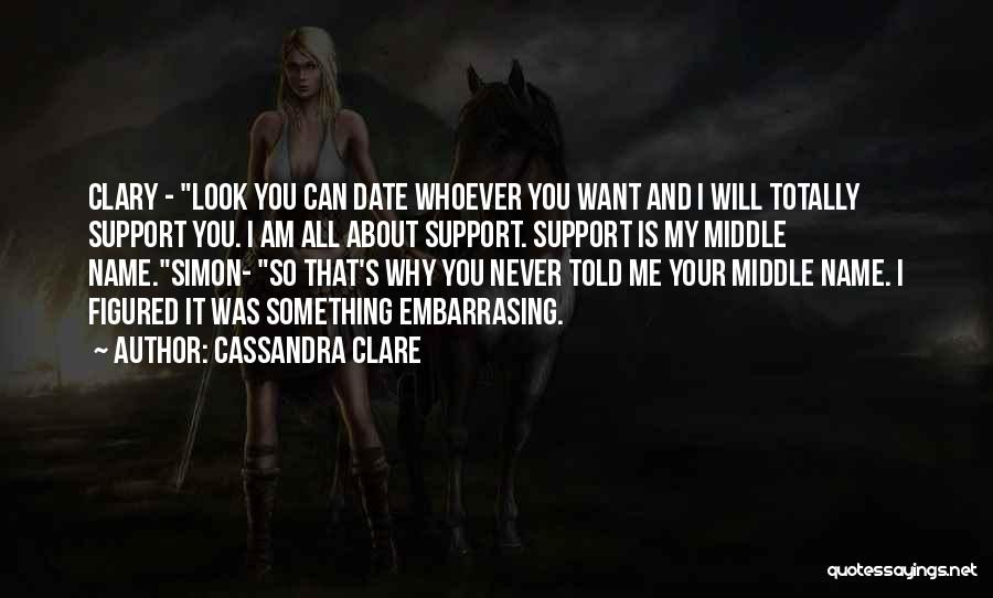 Cassandra Clare Quotes: Clary - Look You Can Date Whoever You Want And I Will Totally Support You. I Am All About Support.