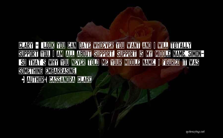 Cassandra Clare Quotes: Clary - Look You Can Date Whoever You Want And I Will Totally Support You. I Am All About Support.