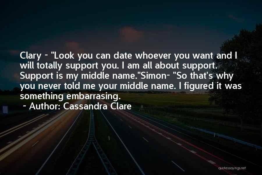 Cassandra Clare Quotes: Clary - Look You Can Date Whoever You Want And I Will Totally Support You. I Am All About Support.