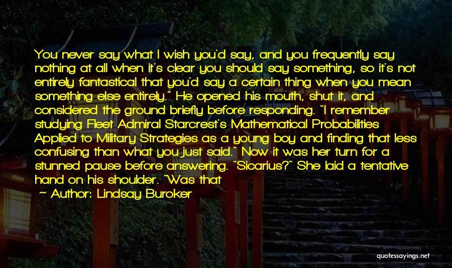Lindsay Buroker Quotes: You Never Say What I Wish You'd Say, And You Frequently Say Nothing At All When It's Clear You Should