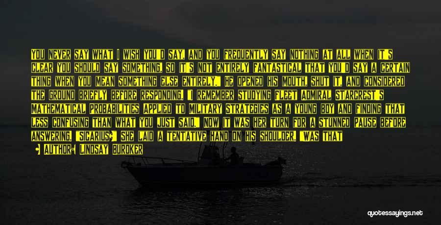 Lindsay Buroker Quotes: You Never Say What I Wish You'd Say, And You Frequently Say Nothing At All When It's Clear You Should