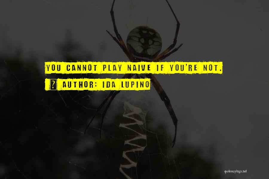 Ida Lupino Quotes: You Cannot Play Naive If You're Not.