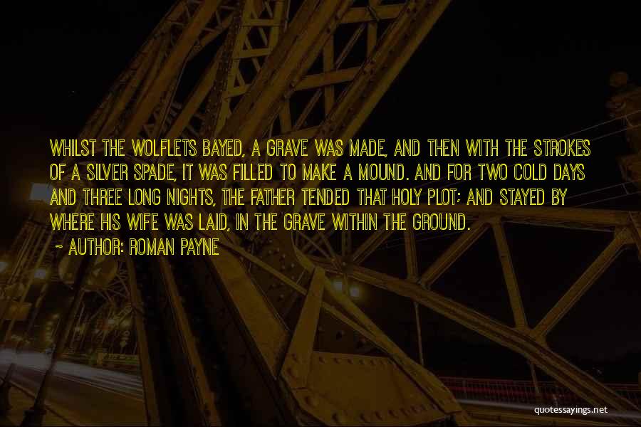 Roman Payne Quotes: Whilst The Wolflets Bayed, A Grave Was Made, And Then With The Strokes Of A Silver Spade, It Was Filled