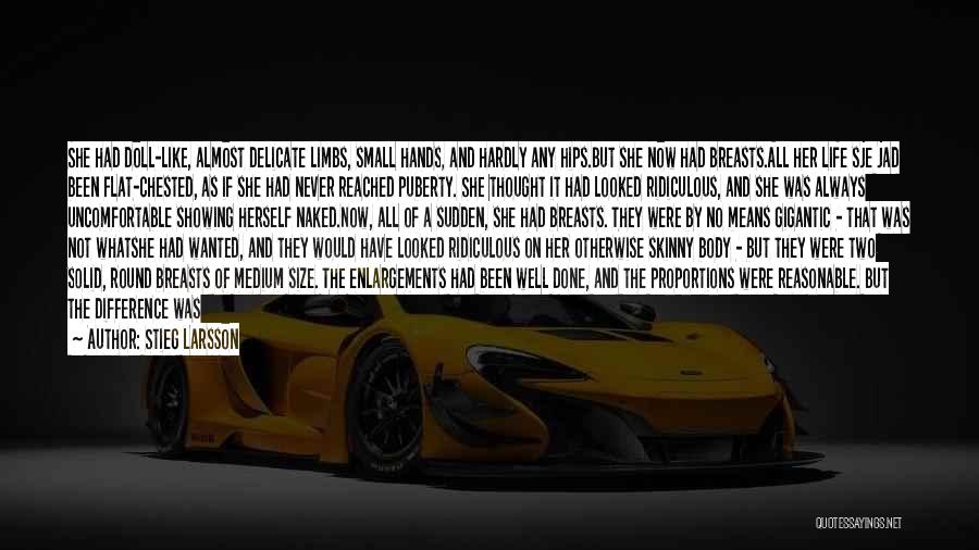 Stieg Larsson Quotes: She Had Doll-like, Almost Delicate Limbs, Small Hands, And Hardly Any Hips.but She Now Had Breasts.all Her Life Sje Jad