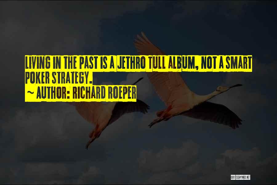 Richard Roeper Quotes: Living In The Past Is A Jethro Tull Album, Not A Smart Poker Strategy.