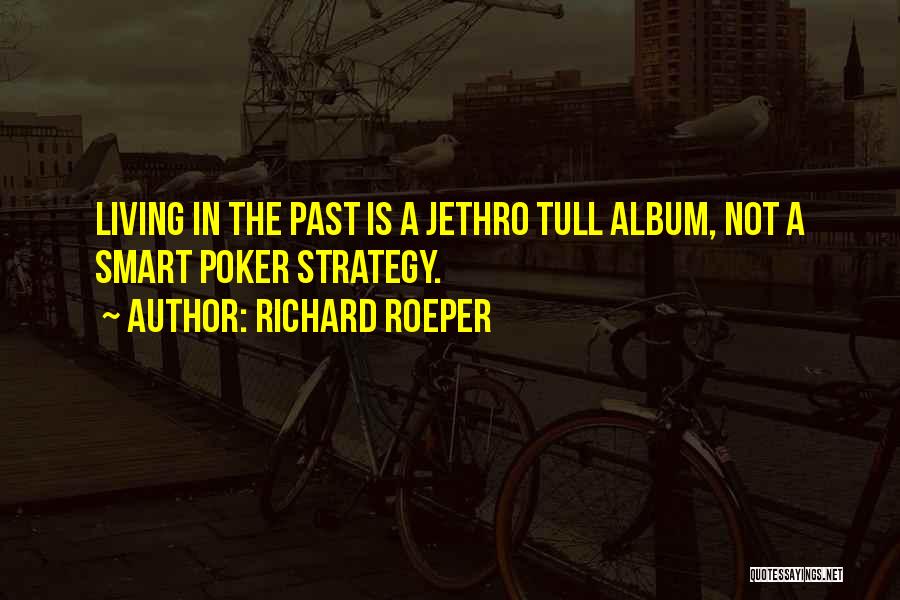 Richard Roeper Quotes: Living In The Past Is A Jethro Tull Album, Not A Smart Poker Strategy.