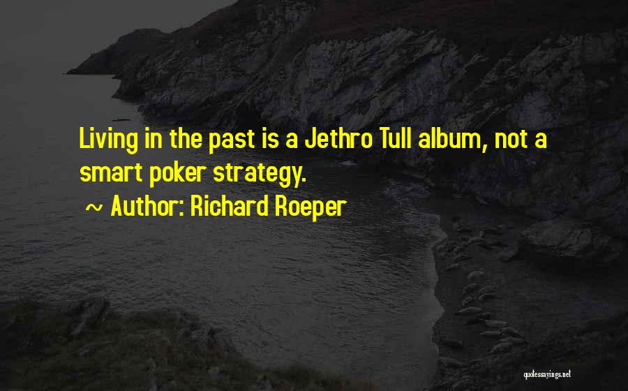 Richard Roeper Quotes: Living In The Past Is A Jethro Tull Album, Not A Smart Poker Strategy.