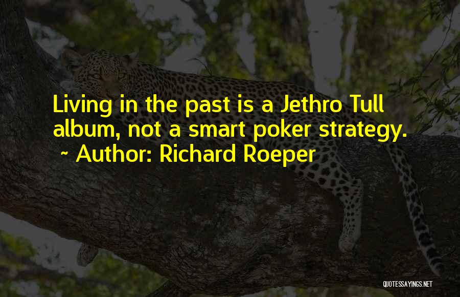 Richard Roeper Quotes: Living In The Past Is A Jethro Tull Album, Not A Smart Poker Strategy.