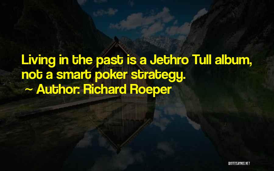 Richard Roeper Quotes: Living In The Past Is A Jethro Tull Album, Not A Smart Poker Strategy.