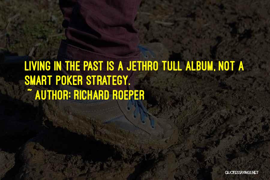 Richard Roeper Quotes: Living In The Past Is A Jethro Tull Album, Not A Smart Poker Strategy.