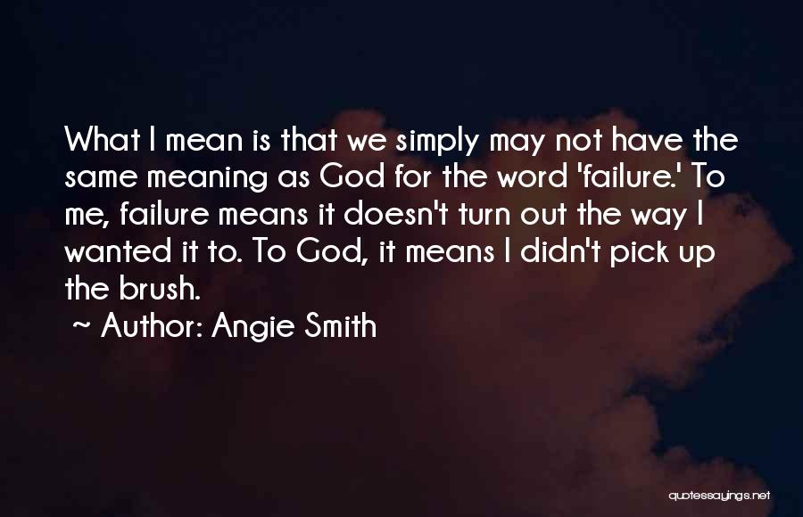 Angie Smith Quotes: What I Mean Is That We Simply May Not Have The Same Meaning As God For The Word 'failure.' To