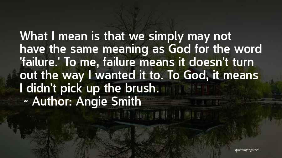 Angie Smith Quotes: What I Mean Is That We Simply May Not Have The Same Meaning As God For The Word 'failure.' To