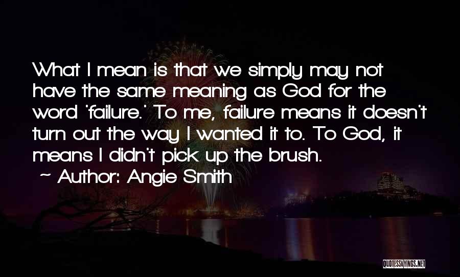 Angie Smith Quotes: What I Mean Is That We Simply May Not Have The Same Meaning As God For The Word 'failure.' To