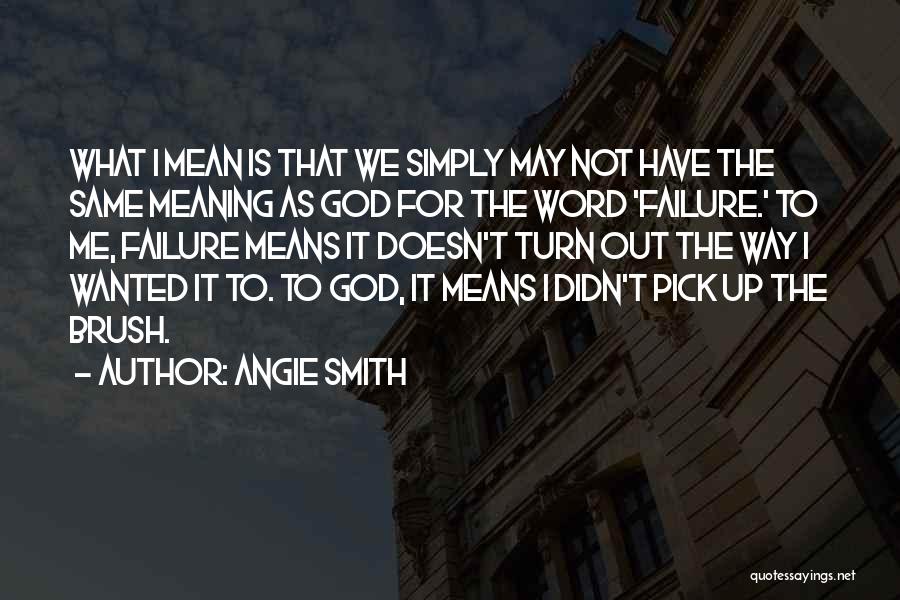 Angie Smith Quotes: What I Mean Is That We Simply May Not Have The Same Meaning As God For The Word 'failure.' To