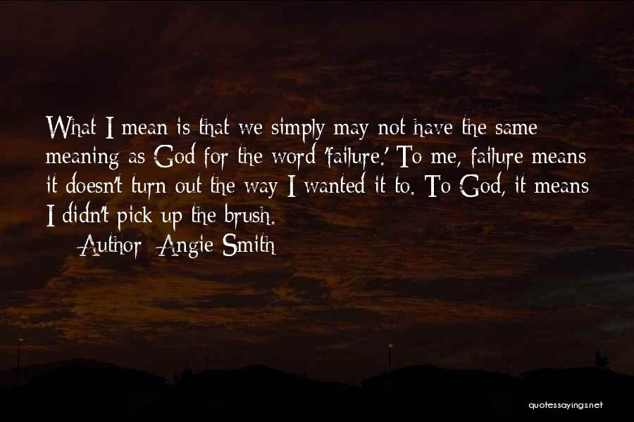 Angie Smith Quotes: What I Mean Is That We Simply May Not Have The Same Meaning As God For The Word 'failure.' To